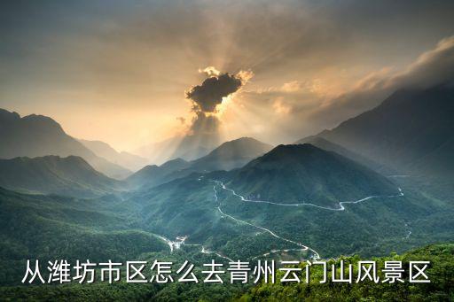 從濰坊市區(qū)怎么去青州云門山風(fēng)景區(qū)