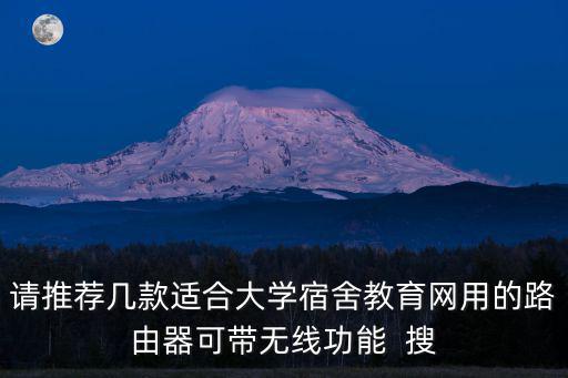 請推薦幾款適合大學宿舍教育網用的路由器可帶無線功能  搜