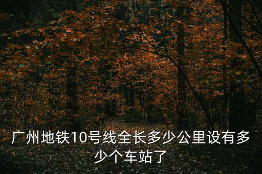 廣州地鐵10號線全長多少公里設有多少個車站了