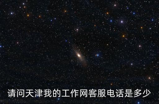 請問天津我的工作網客服電話是多少