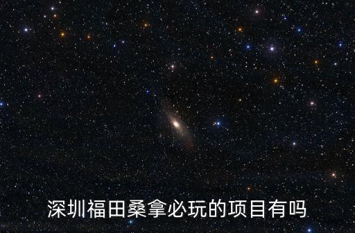 深圳桑拿網(wǎng)，深圳福田桑拿必玩的項(xiàng)目有嗎