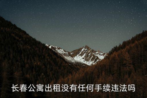 長春公寓出租沒有任何手續違法嗎