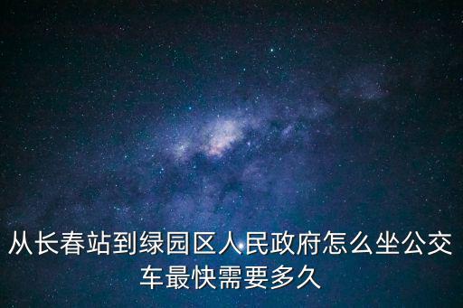 從長春站到綠園區人民政府怎么坐公交車最快需要多久