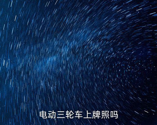 電動(dòng)三輪車上牌照嗎