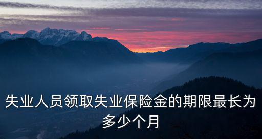 失業人員領取失業保險金的期限最長為多少個月