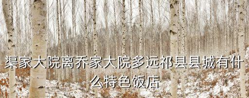 渠家大院離喬家大院多遠(yuǎn)祁縣縣城有什么特色飯店
