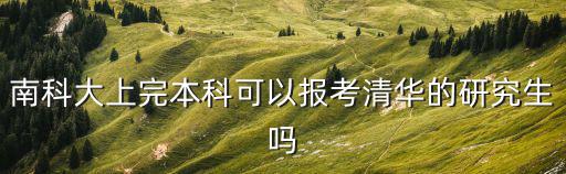 南科大上完本科可以報(bào)考清華的研究生嗎