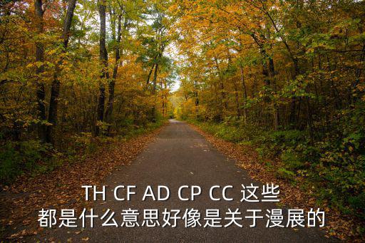 TH CF AD CP CC 這些都是什么意思好像是關于漫展的