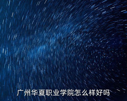 廣州華夏職業學院官網，廣州華夏職業學院好嗎廣州華夏學院怎么走廣州華