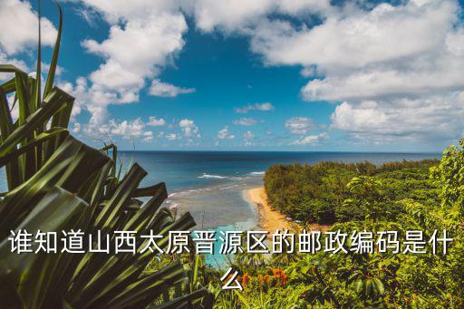誰知道山西太原晉源區的郵政編碼是什么