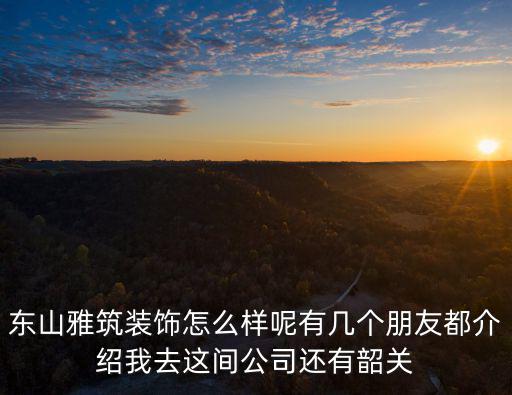 東山雅筑，東山雅筑裝飾怎么樣呢有幾個朋友都介紹我去這間公司還有韶關
