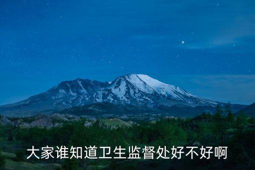 衛生監督吧，大家誰知道衛生監督處好不好啊