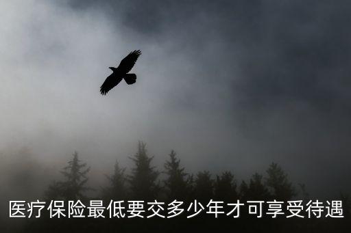 醫(yī)療保險最低要交多少年才可享受待遇