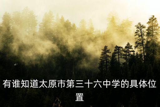 有誰知道太原市第三十六中學的具體位置