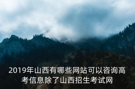 2019年山西有哪些網站可以咨詢高考信息除了山西招生考試網