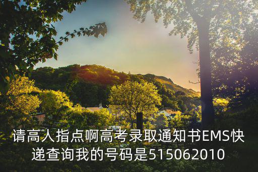 高考錄取通知書查詢系統，請高人指點啊高考錄取通知書EMS快遞查詢我的號碼是515062010
