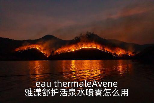 eau thermaleAvene雅漾舒護活泉水噴霧怎么用