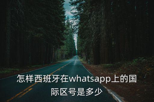 怎樣西班牙在whatsapp上的國際區號是多少