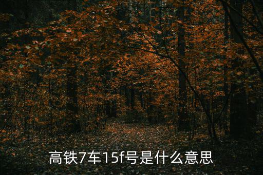 高鐵7車15f號(hào)是什么意思