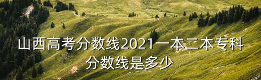 山西高考分數線2021一本二本專科分數線是多少