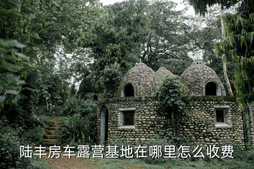 陸豐房車露營基地在哪里怎么收費(fèi)