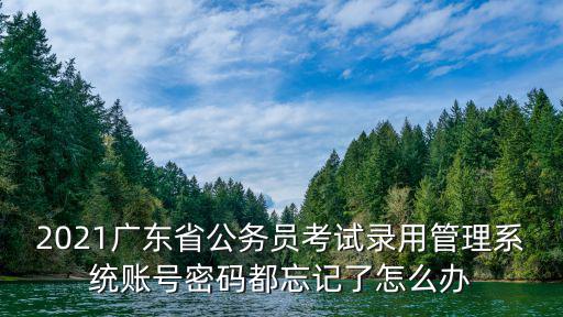 2021廣東省公務(wù)員考試錄用管理系統(tǒng)賬號(hào)密碼都忘記了怎么辦