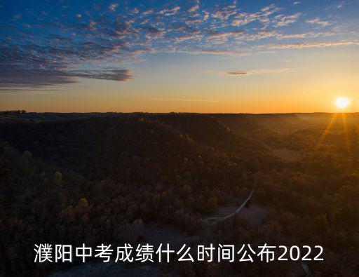 濮陽中考成績什么時間公布2022