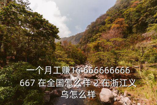 一個(gè)月工賺16 666666666667 在全國(guó)怎么樣 2 在浙江義烏怎么樣