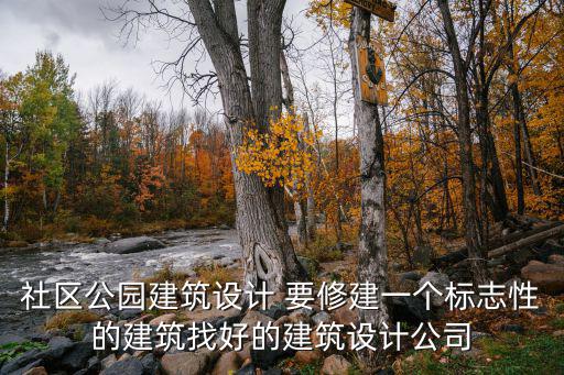 社區公園建筑設計 要修建一個標志性的建筑找好的建筑設計公司