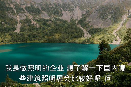 我是做照明的企業(yè) 想了解一下國內(nèi)哪些建筑照明展會比較好呢  問