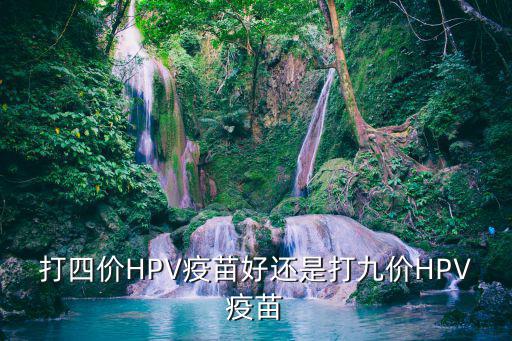 打四價(jià)HPV疫苗好還是打九價(jià)HPV疫苗