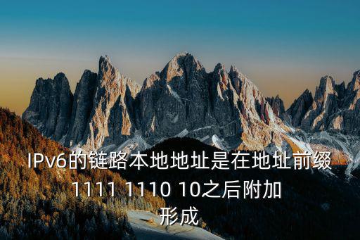 IPv6的鏈路本地地址是在地址前綴1111 1110 10之后附加 形成