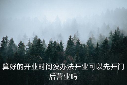算好的開業時間沒辦法開業可以先開門后營業嗎