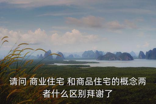 請問 商業住宅 和商品住宅的概念兩者什么區別拜謝了