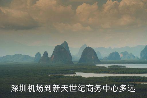 深圳機場到新天世紀商務(wù)中心多遠