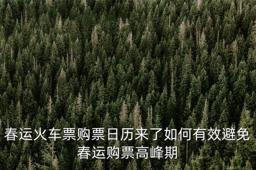 春運火車票購票日歷來了如何有效避免春運購票高峰期