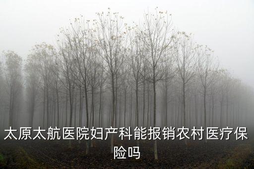 太原太航醫院婦產科能報銷農村醫療保險嗎