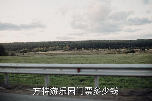方特游樂園門票多少錢，方特的門票多少錢