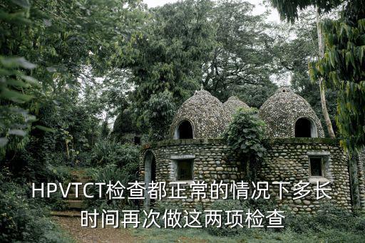 HPVTCT檢查都正常的情況下多長(zhǎng)時(shí)間再次做這兩項(xiàng)檢查