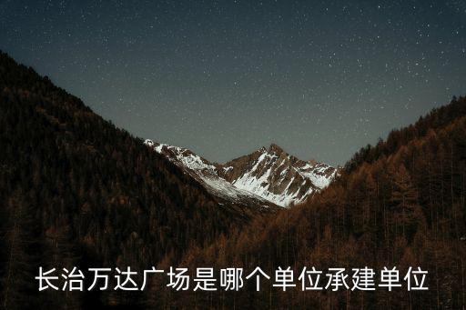 長治萬達(dá)廣場是哪個單位承建單位