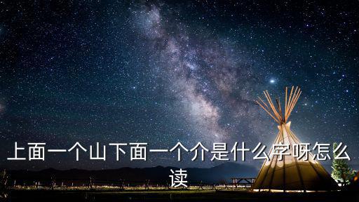 山介，上面一個山下面一個介是什么字呀怎么讀