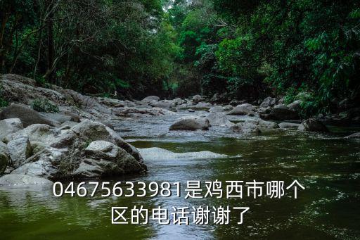 雞西區(qū)號(hào)，雞西的區(qū)號(hào)是什么