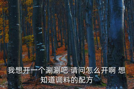 我想開一個涮涮吧 請問怎么開啊 想知道調料的配方