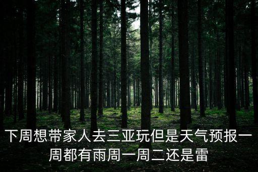 下周想帶家人去三亞玩但是天氣預報一周都有雨周一周二還是雷