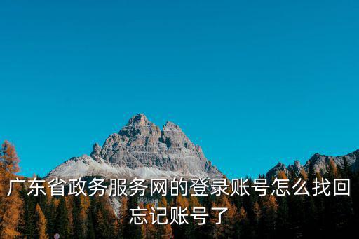 廣東省政務(wù)服務(wù)網(wǎng)的登錄賬號怎么找回忘記賬號了