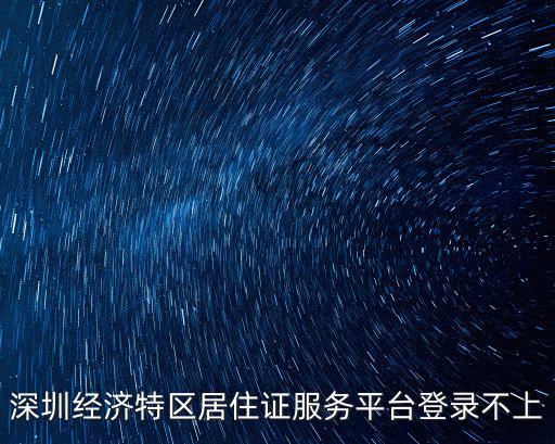 深圳經濟特區居住證服務平臺登錄不上