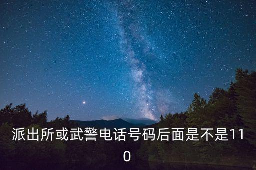派出所電話，派出所或武警電話號碼后面是不是110