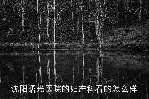沈陽曙光醫院的婦產科看的怎么樣