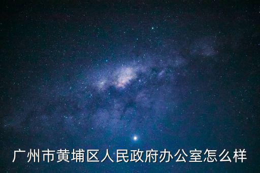 廣州市黃埔區人民政府辦公室怎么樣
