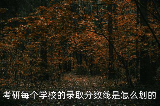 考研每個學校的錄取分數線是怎么劃的